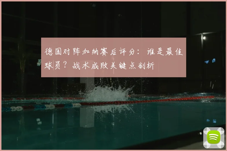 德国对阵加纳赛后评分：谁是最佳球员？战术成败关键点剖析