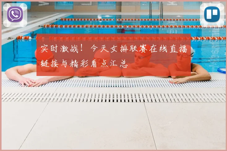 实时激战！今天女排联赛在线直播链接与精彩看点汇总