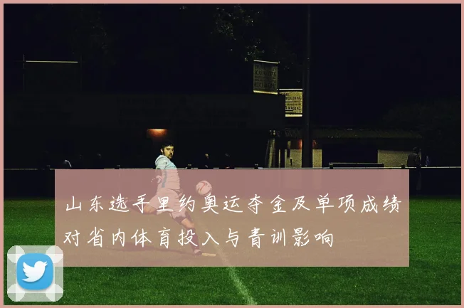 山东选手里约奥运夺金及单项成绩对省内体育投入与青训影响