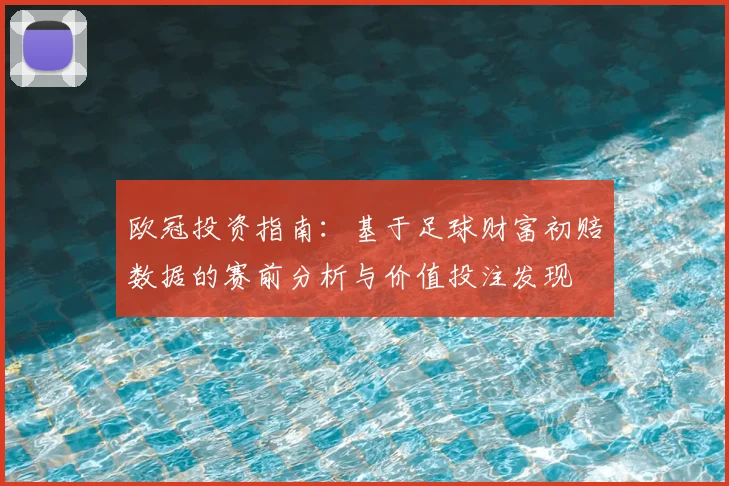 欧冠投资指南：基于足球财富初赔数据的赛前分析与价值投注发现
