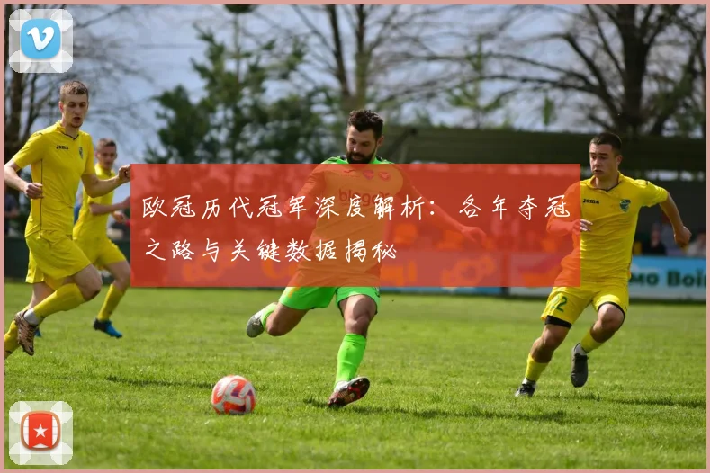 欧冠历代冠军深度解析：各年夺冠之路与关键数据揭秘