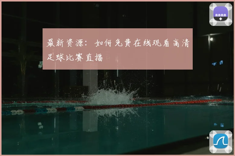 最新资源：如何免费在线观看高清足球比赛直播