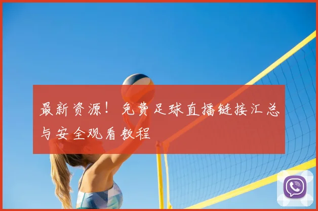 最新资源！免费足球直播链接汇总与安全观看教程