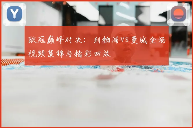 欧冠巅峰对决：利物浦vs曼城全场视频集锦与精彩回放