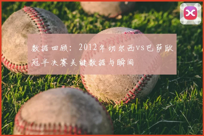 数据回顾：2012年切尔西vs巴萨欧冠半决赛关键数据与瞬间