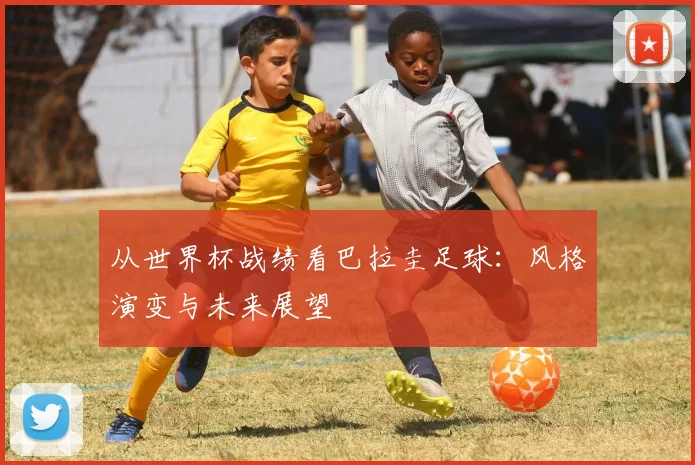 从世界杯战绩看巴拉圭足球：风格演变与未来展望