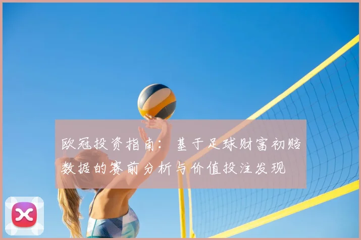 欧冠投资指南：基于足球财富初赔数据的赛前分析与价值投注发现